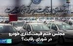 مجلس ختم قیمت‌گذاری خودرو در شورای رقابت؟