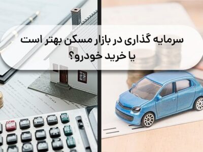 سرمایه گذاری در بازار مسکن بهتر است یا خرید خودرو؟