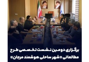 برگزاری دومین نشست تخصصی طرح مطالعاتی «شهر ساحلی هوشمند مرجان»