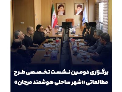برگزاری دومین نشست تخصصی طرح مطالعاتی «شهر ساحلی هوشمند مرجان»