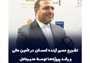 تشریح مسیر آینده ثمسکن در تأمین مالی و رشد پروژه‌ها توسط مدیرعامل
