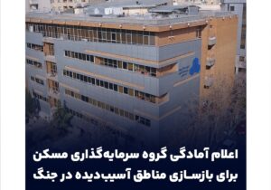 اعلام آمادگی گروه سرمایه‌گذاری مسکن برای بازسازی مناطق آسیب‌دیده در جنگ