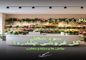 سود ودرآمد شغل گل‌فروشی و چالش ها و مزایا بازار گل